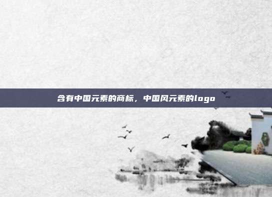 含有中国元素的商标,中国风元素的logo