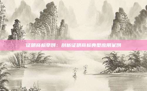 证明商标举例:剖析证明商标典型应用案例