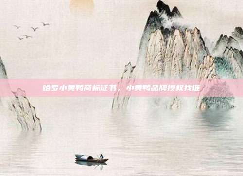 哈罗小黄鸭商标证书,小黄鸭品牌授权找谁