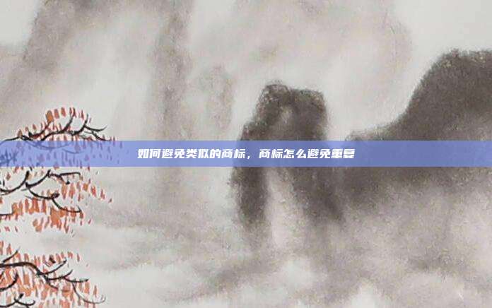 如何避免类似的商标,商标怎么避免重复