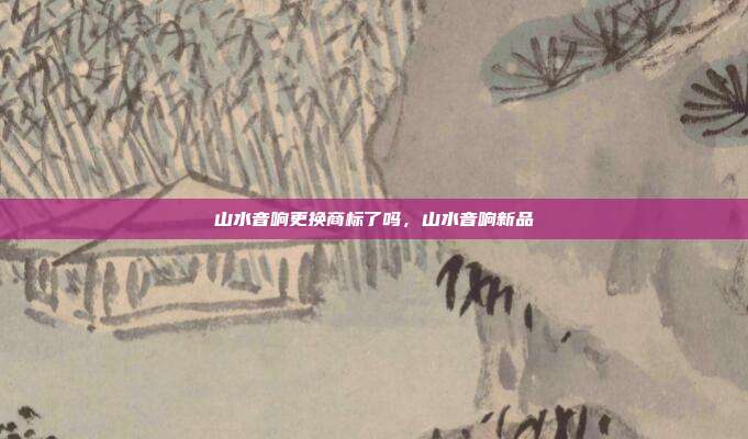 山水音响更换商标了吗,山水音响新品