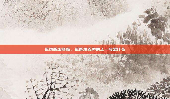 近水听山商标,近听水无声的上一句是什么