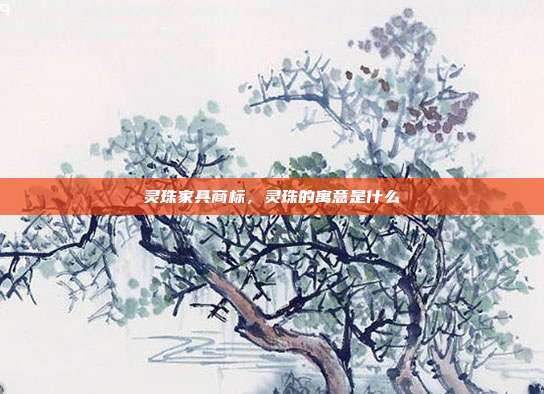 灵珠家具商标，灵珠的寓意是什么