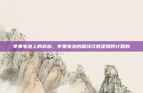 苹果电池上的商标，苹果电池的循环次数是如何计算的