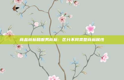商品商标和服务商标:区分不同类型商标属性