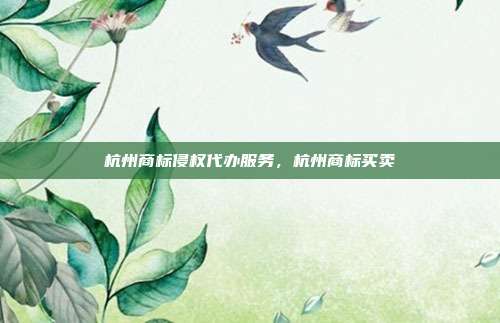 杭州商标侵权代办服务,杭州商标买卖