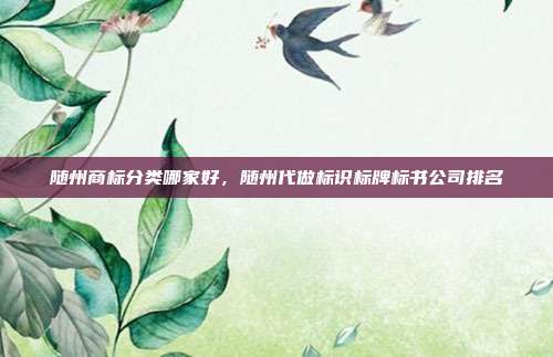 随州商标分类哪家好，随州代做标识标牌标书公司排名