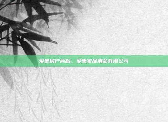 爱巢房产商标，爱巢家居用品有限公司