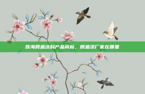 珠海鳄鱼涂料产品商标,鳄鱼漆厂家在哪里