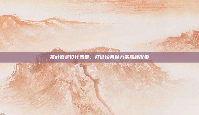茶叶商标设计图案,打造独具魅力茶品牌形象