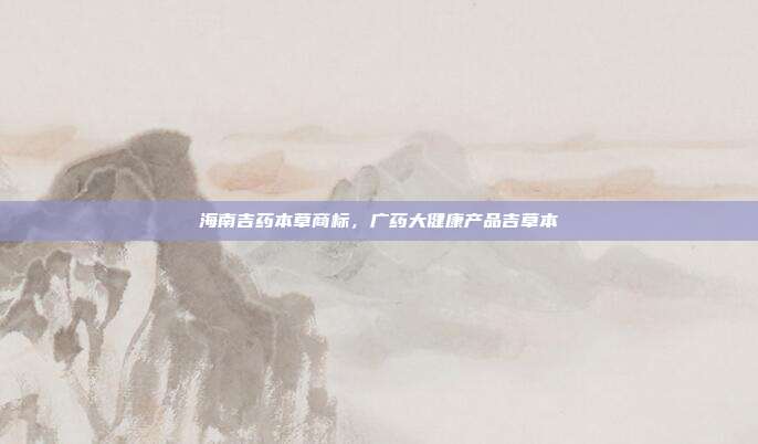 海南吉药本草商标,广药大健康产品吉草本