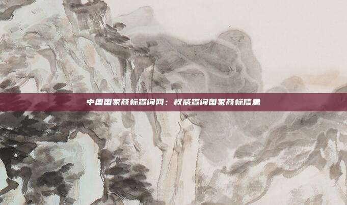 中国国家商标查询网:权威查询国家商标信息