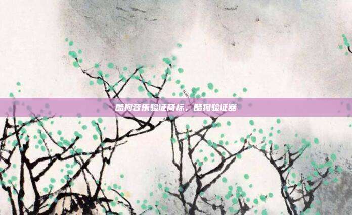 酷狗音乐验证商标,酷狗验证器