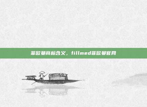 菲欧曼商标含义,fillmed菲欧曼官网