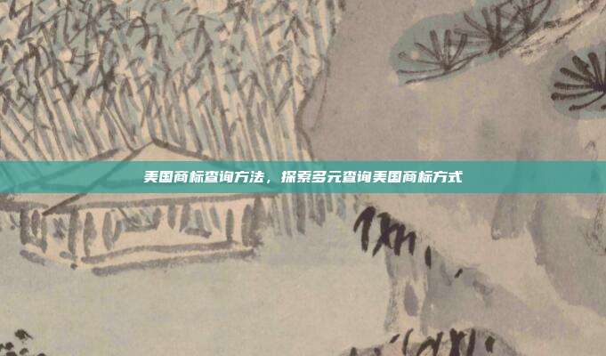 美国商标查询方法，探索多元查询美国商标方式