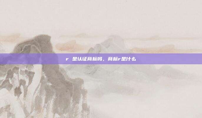 r 是认证商标吗，商标r是什么