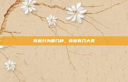 商标分为哪几种,商标有几大类