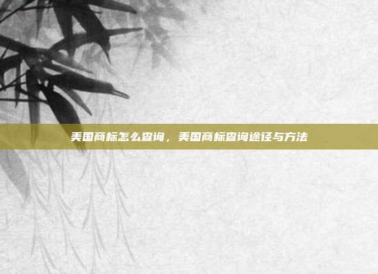 美国商标怎么查询,美国商标查询途径与方法