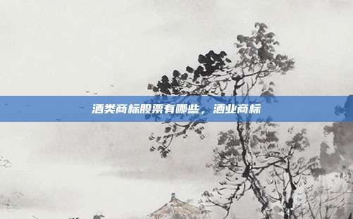 酒类商标股票有哪些,酒业商标