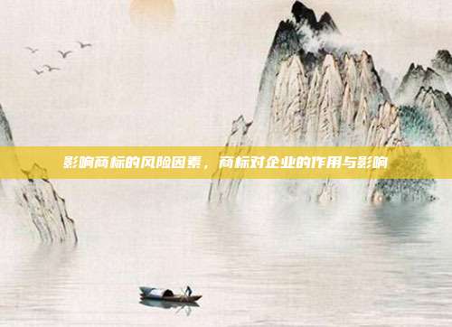 影响商标的风险因素,商标对企业的作用与影响