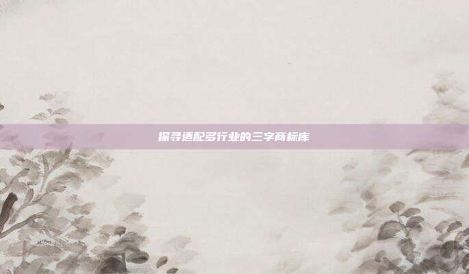 探寻适配多行业的三字商标库