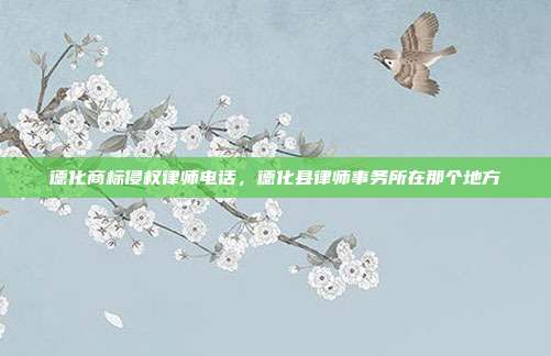 德化商标侵权律师电话,德化县律师事务所在那个地方
