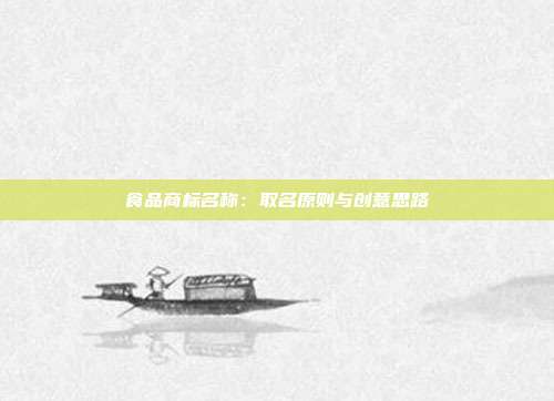 食品商标名称:取名原则与创意思路