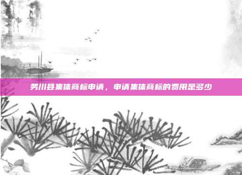 务川县集体商标申请，申请集体商标的费用是多少