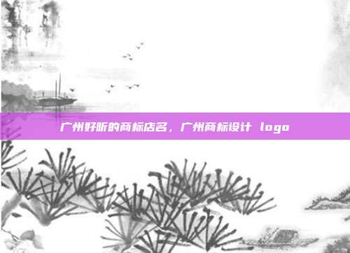 广州好听的商标店名，广州商标设计 logo
