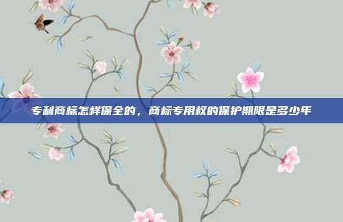 专利商标怎样保全的,商标专用权的保护期限是多少年
