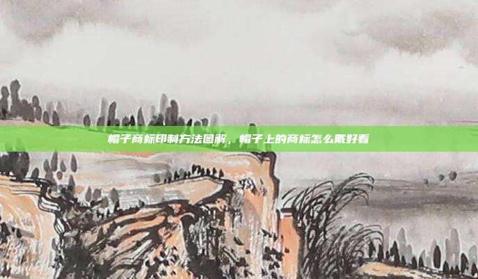 帽子商标印制方法图解，帽子上的商标怎么戴好看