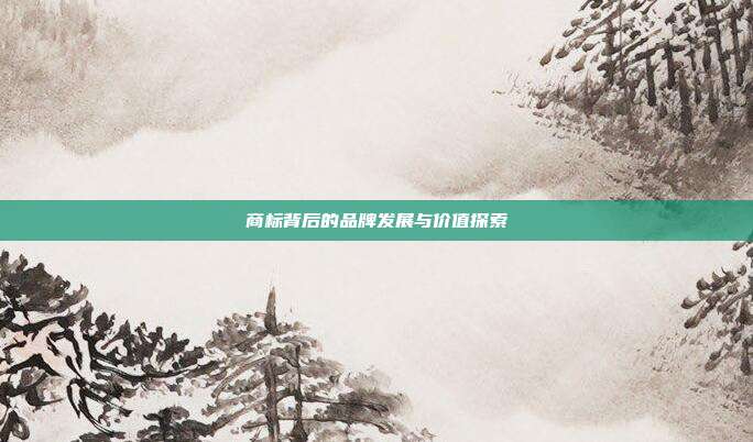 商标背后的品牌发展与价值探索