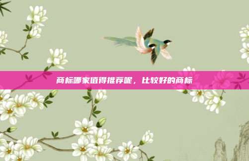 商标哪家值得推荐呢,比较好的商标