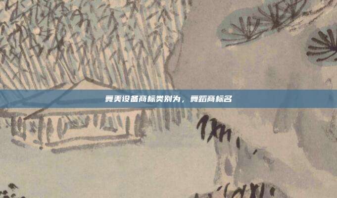 舞美设备商标类别为,舞蹈商标名