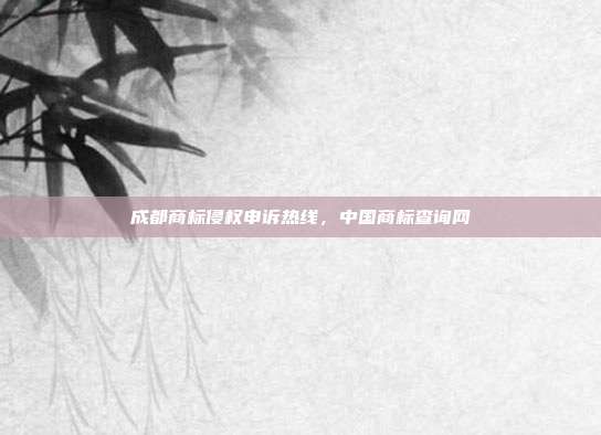 成都商标侵权申诉热线,中国商标查询网