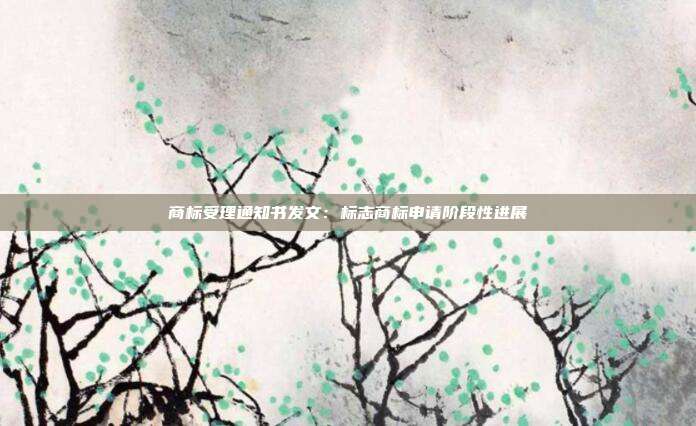 商标受理通知书发文:标志商标申请阶段性进展