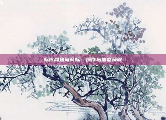 标库网查询商标:操作与信息获取