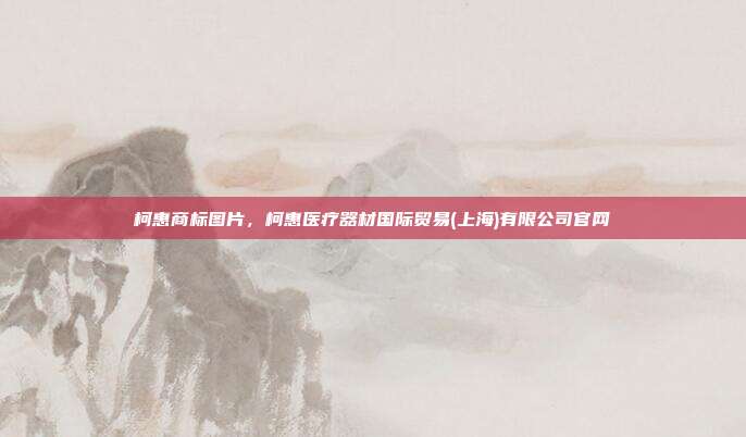 柯惠商标图片，柯惠医疗器材国际贸易(上海)有限公司官网