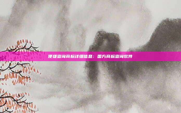 便捷查询商标详细信息:国方商标查询软件