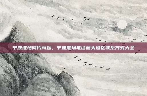 宁波堆场网片商标,宁波堆场电话码头港区联系方式大全