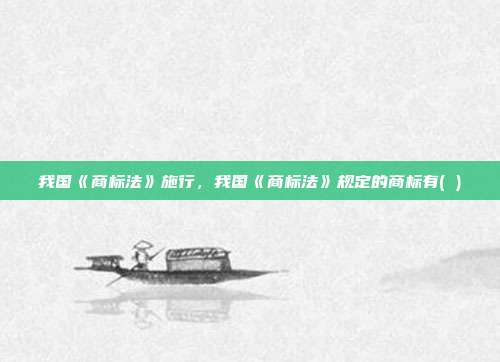 我国《商标法》施行,我国《商标法》规定的商标有( )