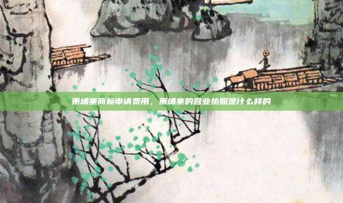 柬埔寨商标申请费用，柬埔寨的营业执照是什么样的