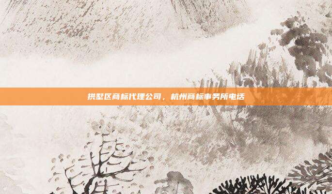 拱墅区商标代理公司，杭州商标事务所电话