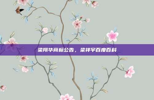 梁翔华商标公告，梁祥宇百度百科