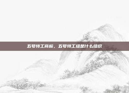 五号特工商标,五号特工组是什么组织