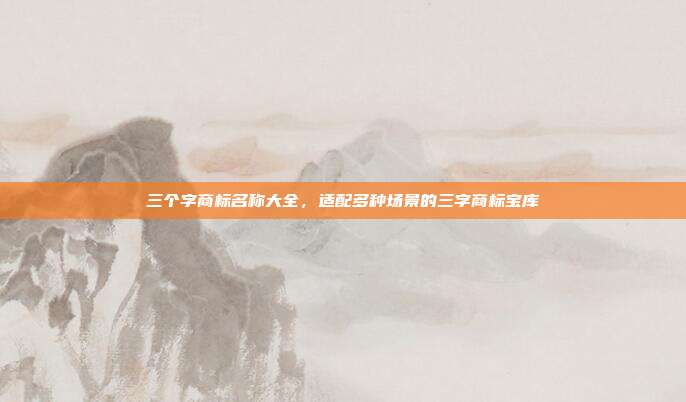 三个字商标名称大全,适配多种场景的三字商标宝库