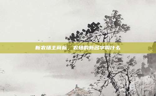 新农场主商标,农场的新名字叫什么