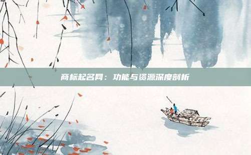 商标起名网:功能与资源深度剖析