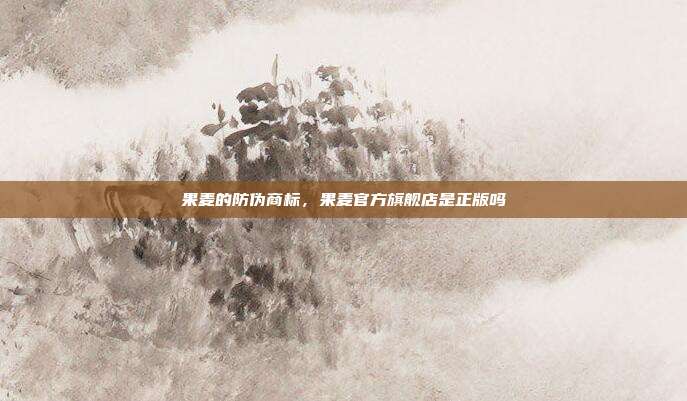 果麦的防伪商标,果麦官方旗舰店是正版吗