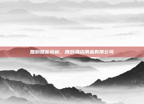 雅厨雅客商标,雅厨酒店用品有限公司